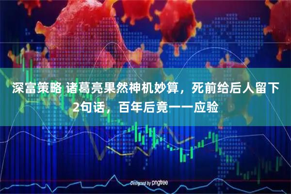 深富策略 诸葛亮果然神机妙算，死前给后人留下2句话，百年后竟一一应验