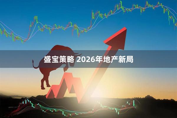 盛宝策略 2026年地产新局