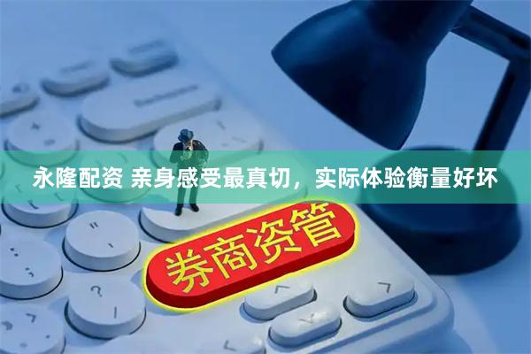 永隆配资 亲身感受最真切，实际体验衡量好坏