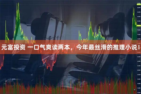 元富投资 一口气爽读两本，今年最丝滑的推理小说！