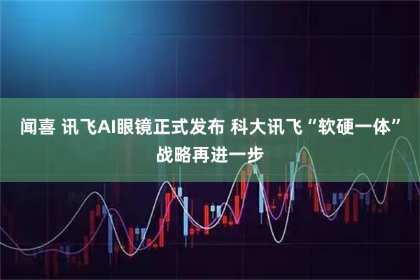 闻喜 讯飞AI眼镜正式发布 科大讯飞“软硬一体”战略再进一步
