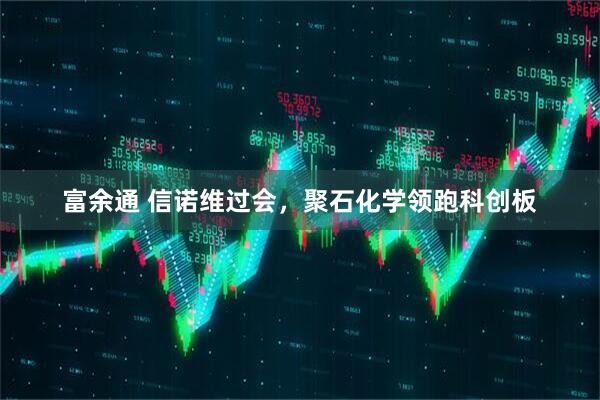 富余通 信诺维过会，聚石化学领跑科创板
