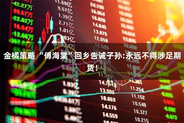金橘策略 “傅海棠”回乡告诫子孙:永远不得涉足期货！
