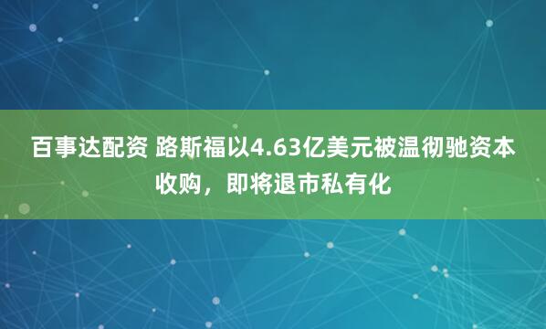 百事达配资 路斯福以4.63亿美元被温彻驰资本收购，即将退市私有化
